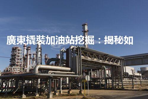 廣東撬裝加油站挖掘：揭秘如何提升網(wǎng)站流量？